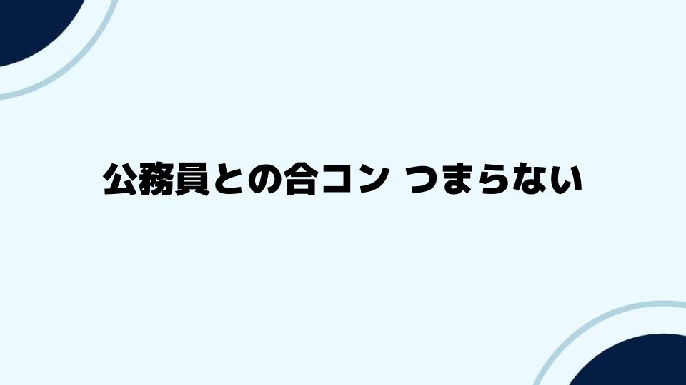 公務員との合コン つまらないと感じる前に知っておきたいこと